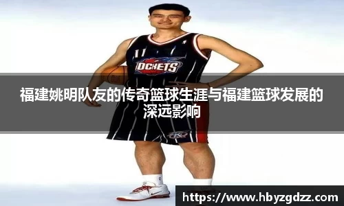 福建姚明队友的传奇篮球生涯与福建篮球发展的深远影响
