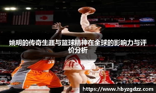 姚明的传奇生涯与篮球精神在全球的影响力与评价分析