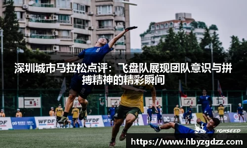 深圳城市马拉松点评：飞盘队展现团队意识与拼搏精神的精彩瞬间