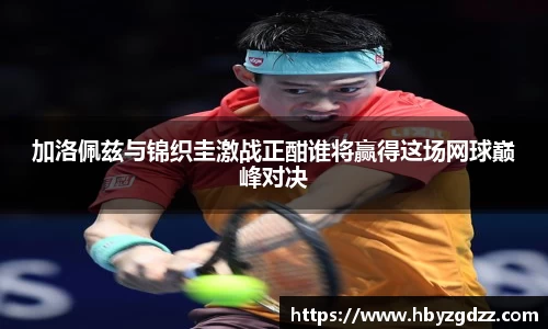 加洛佩兹与锦织圭激战正酣谁将赢得这场网球巅峰对决