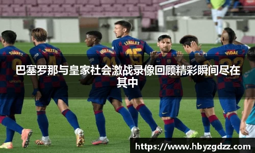 巴塞罗那与皇家社会激战录像回顾精彩瞬间尽在其中
