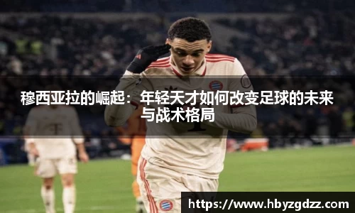 穆西亚拉的崛起：年轻天才如何改变足球的未来与战术格局