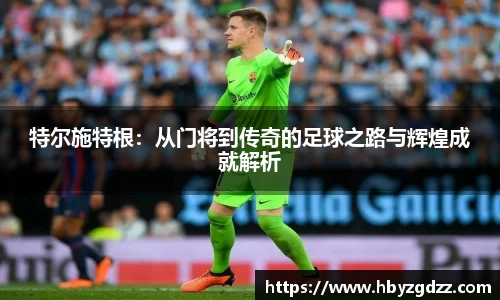 特尔施特根：从门将到传奇的足球之路与辉煌成就解析