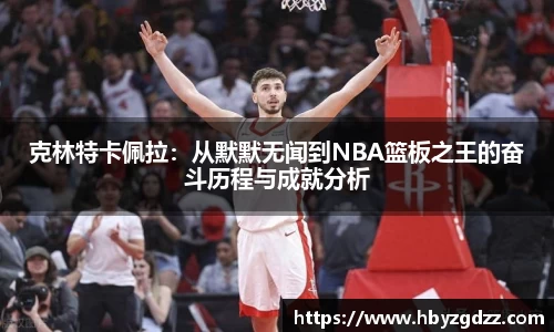 克林特卡佩拉：从默默无闻到NBA篮板之王的奋斗历程与成就分析