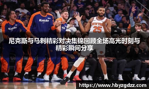 尼克斯与马刺精彩对决集锦回顾全场高光时刻与精彩瞬间分享
