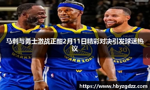 马刺与勇士激战正酣2月11日精彩对决引发球迷热议
