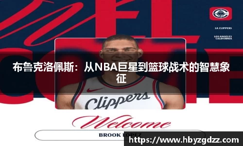 布鲁克洛佩斯：从NBA巨星到篮球战术的智慧象征