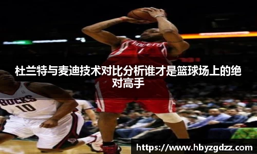 杜兰特与麦迪技术对比分析谁才是篮球场上的绝对高手