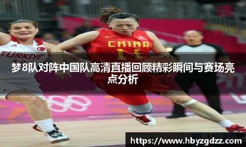 梦8队对阵中国队高清直播回顾精彩瞬间与赛场亮点分析