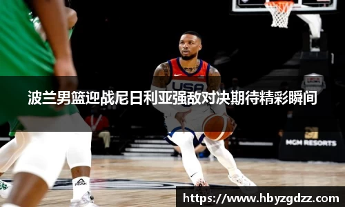 波兰男篮迎战尼日利亚强敌对决期待精彩瞬间
