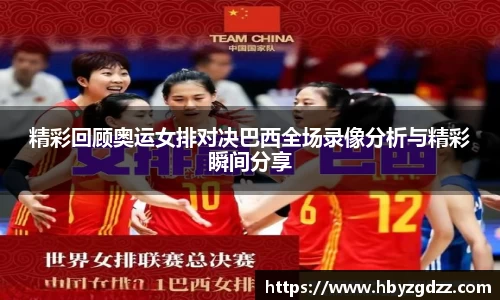 精彩回顾奥运女排对决巴西全场录像分析与精彩瞬间分享