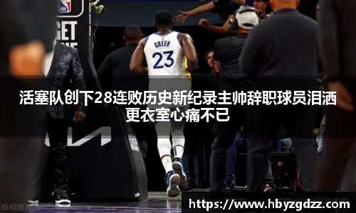 活塞队创下28连败历史新纪录主帅辞职球员泪洒更衣室心痛不已