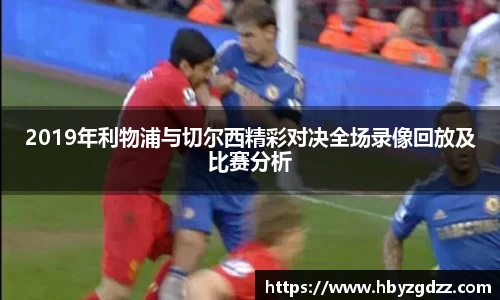 2019年利物浦与切尔西精彩对决全场录像回放及比赛分析