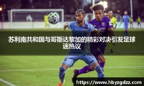 苏利南共和国与哥斯达黎加的精彩对决引发足球迷热议