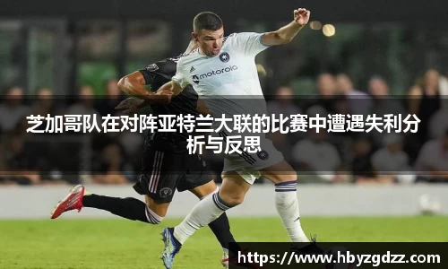 芝加哥队在对阵亚特兰大联的比赛中遭遇失利分析与反思