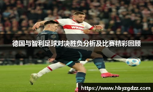 德国与智利足球对决胜负分析及比赛精彩回顾