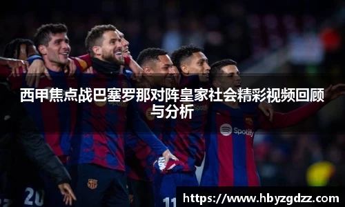 西甲焦点战巴塞罗那对阵皇家社会精彩视频回顾与分析