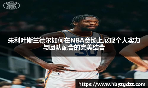 朱利叶斯兰德尔如何在NBA赛场上展现个人实力与团队配合的完美结合