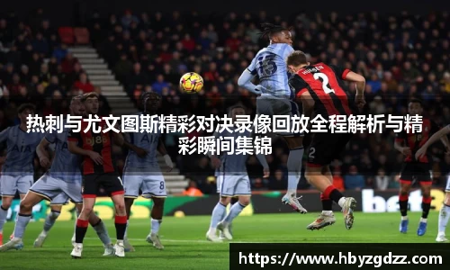 热刺与尤文图斯精彩对决录像回放全程解析与精彩瞬间集锦