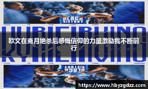 欧文在斋月绝杀后感慨信仰的力量激励我不断前行