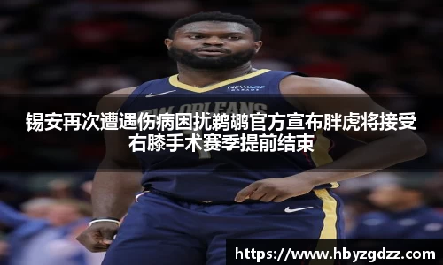 锡安再次遭遇伤病困扰鹈鹕官方宣布胖虎将接受右膝手术赛季提前结束