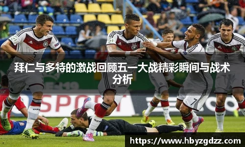 拜仁与多特的激战回顾五一大战精彩瞬间与战术分析