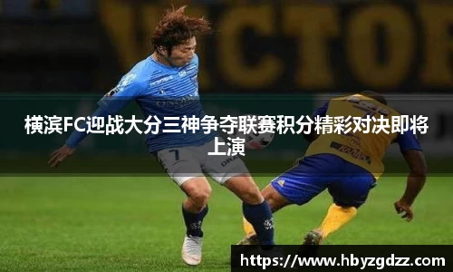 横滨FC迎战大分三神争夺联赛积分精彩对决即将上演