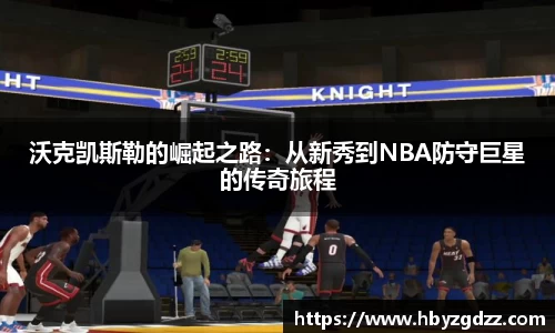 沃克凯斯勒的崛起之路：从新秀到NBA防守巨星的传奇旅程