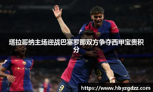 塔拉哥纳主场迎战巴塞罗那双方争夺西甲宝贵积分